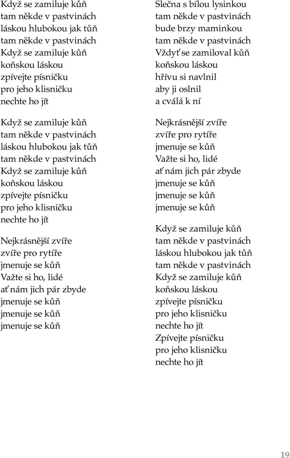 jmenuje se kůň Važte si ho, lidé ať nám jich pár zbyde jmenuje se kůň jmenuje se kůň jmenuje se kůň Slečna s bílou lysinkou tam někde v pastvinách bude brzy maminkou tam někde v pastvinách Vždyť se