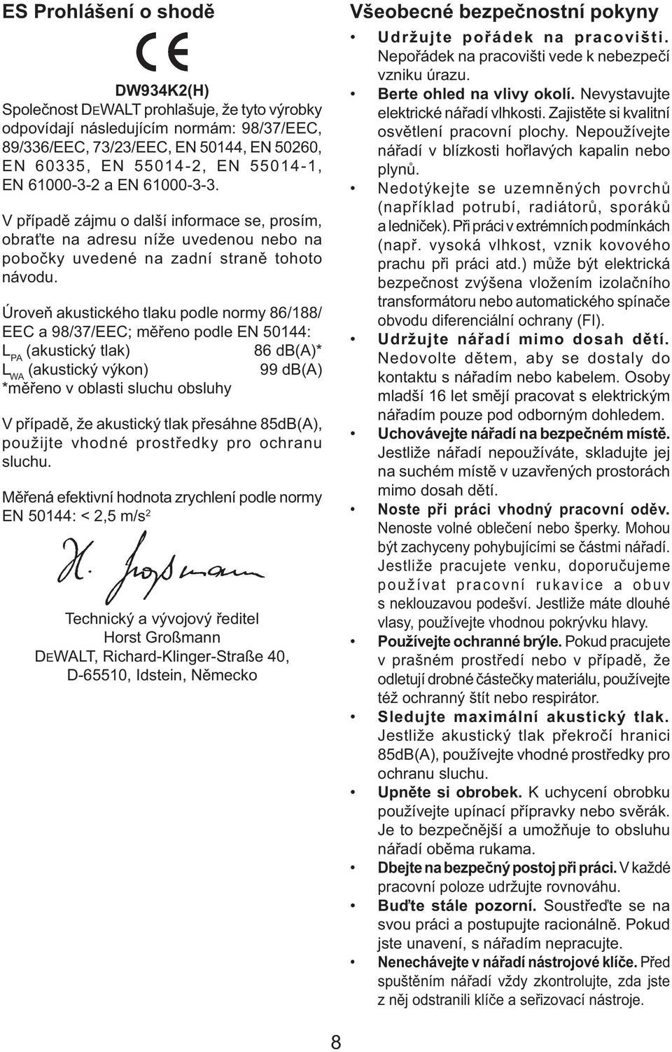 Úroveň akustického tlaku podle normy 86/188/ EEC a 98/37/EEC; měřeno podle EN 50144: L PA (akustický tlak) 86 db(a)* L WA (akustický výkon) 99 db(a) *měřeno v oblasti sluchu obsluhy V případě, že