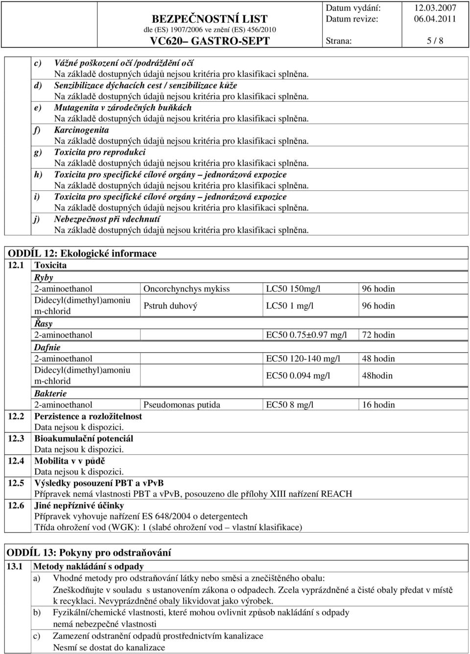 1 Toxicita Ryby 2-aminoethanol Oncorchynchys mykiss LC50 150mg/l 96 hodin Didecyl(dimethyl)amoniu m-chlorid Pstruh duhový LC50 1 mg/l 96 hodin Řasy 2-aminoethanol EC50 0.75±0.