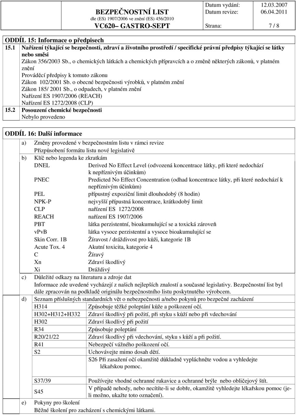 o obecné bezpečnosti výrobků, v platném znění Zákon 185/ 2001 Sb., o odpadech, v platném znění Nařízení ES 1907/2006 (REACH) Nařízení ES 1272/2008 (CLP) 15.