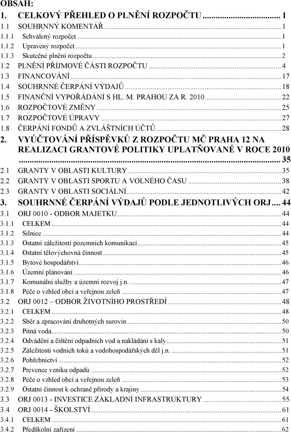 ..28 2. VYÚČTOVÁNÍ PŘÍSPĚVKŮ Z ROZPOČTU MČ PRAHA 12 NA REALIZACI GRANTOVÉ POLITIKY UPLATŇOVANÉ V ROCE 2010... 35 2.1 GRANTY V OBLASTI KULTURY...35 2.2 GRANTY V OBLASTI SPORTU A VOLNÉHO ČASU...38 2.