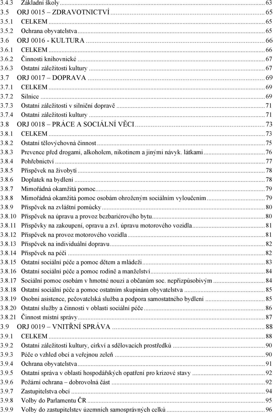 8.1 CELKEM...73 3.8.2 Ostatní tělovýchovná činnost...75 3.8.3 Prevence před drogami, alkoholem, nikotinem a jinými návyk. látkami...76 3.8.4 Pohřebnictví...77 3.8.5 Příspěvek na živobytí...78 3.8.6 Doplatek na bydlení.