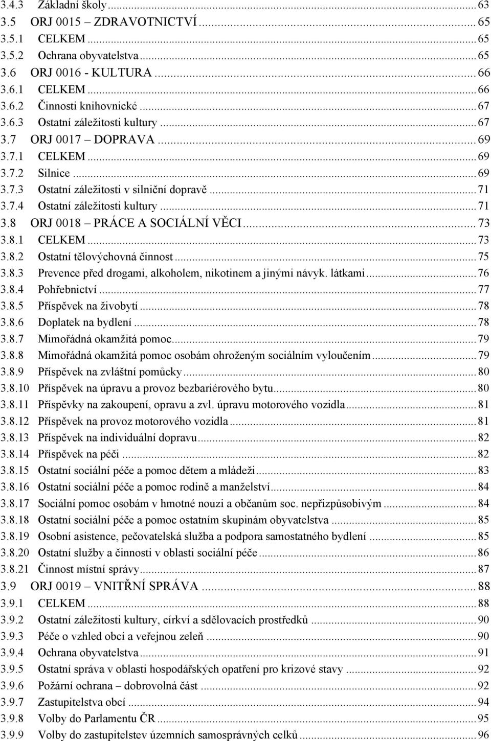 8.1 CELKEM...73 3.8.2 Ostatní tělovýchovná činnost...75 3.8.3 Prevence před drogami, alkoholem, nikotinem a jinými návyk. látkami...76 3.8.4 Pohřebnictví...77 3.8.5 Příspěvek na živobytí...78 3.8.6 Doplatek na bydlení.