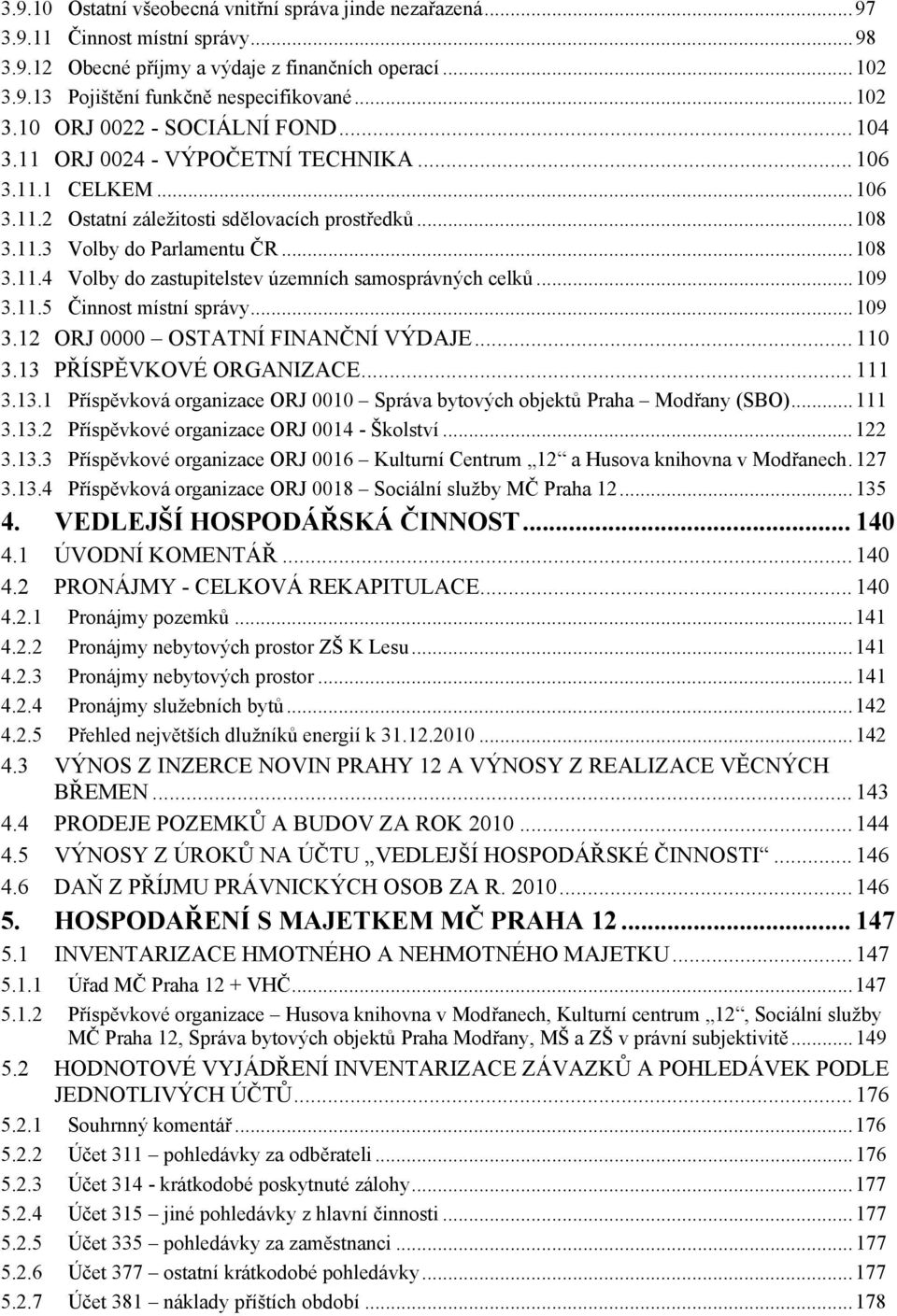 ..109 3.11.5 Činnost místní správy...109 3.12 ORJ 0000 OSTATNÍ FINANČNÍ VÝDAJE...110 3.13 PŘÍSPĚVKOVÉ ORGANIZACE...111 3.13.1 Příspěvková organizace ORJ 0010 Správa bytových objektů Praha Modřany (SBO).