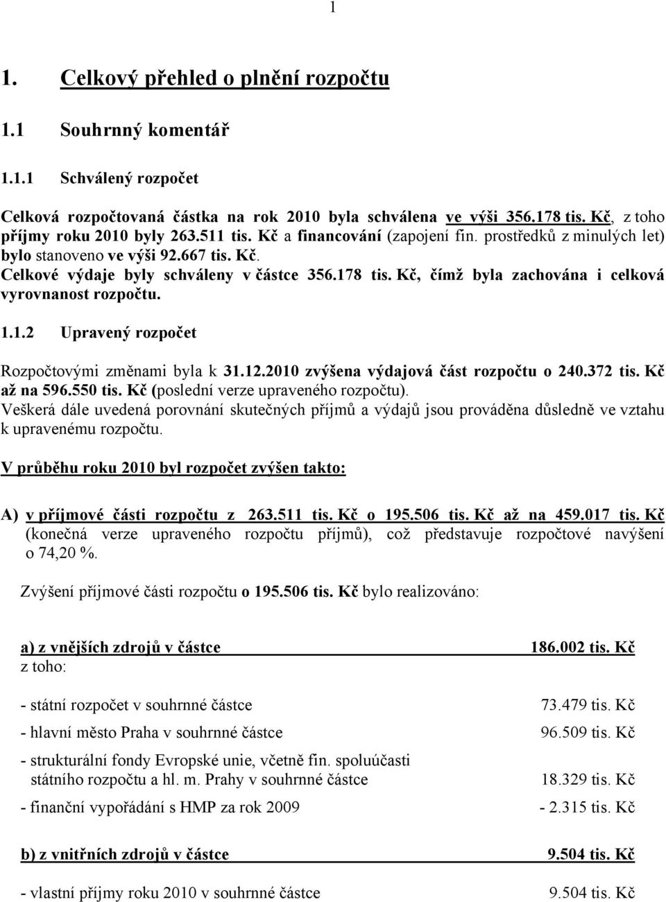 Kč, čímž byla zachována i celková vyrovnanost rozpočtu. 1.1.2 Upravený Rozpočtovými změnami byla k 31.12.2010 zvýšena výdajová část rozpočtu o 240.372 tis. Kč až na 596.550 tis.