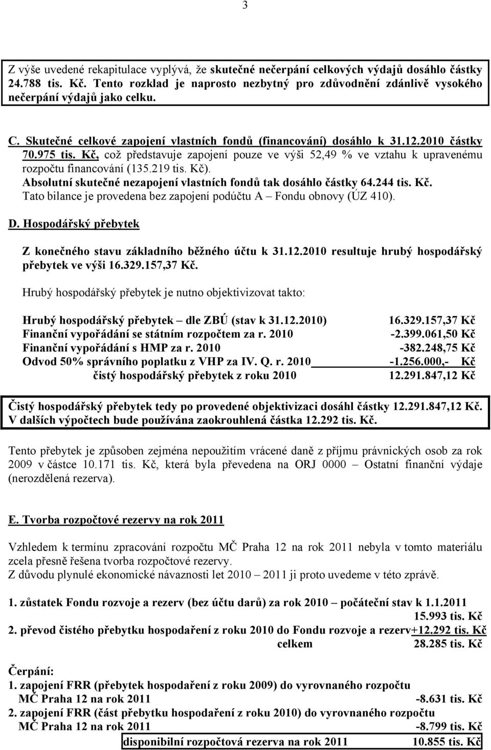 Kč, což představuje zapojení pouze ve výši 52,49 % ve vztahu k upravenému rozpočtu financování (135.219 tis. Kč). Absolutní skutečné nezapojení vlastních fondů tak dosáhlo částky 64.244 tis. Kč. Tato bilance je provedena bez zapojení podúčtu A Fondu obnovy (ÚZ 410).