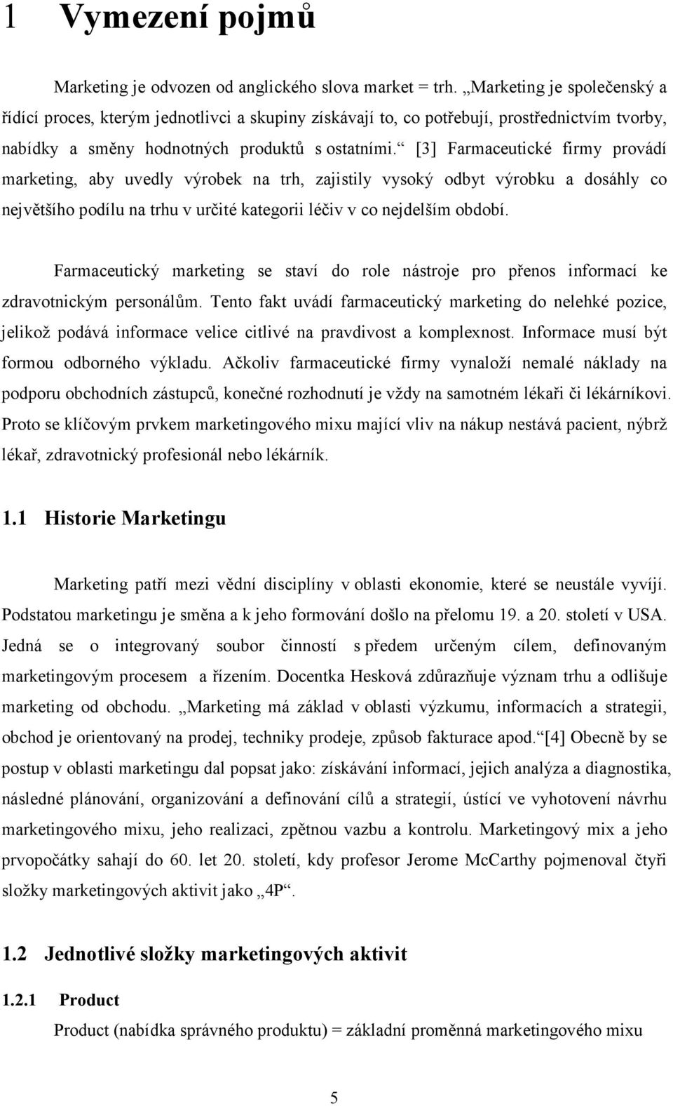 [3] Farmaceutické firmy provádí marketing, aby uvedly výrobek na trh, zajistily vysoký odbyt výrobku a dosáhly co největšího podílu na trhu v určité kategorii léčiv v co nejdelším období.