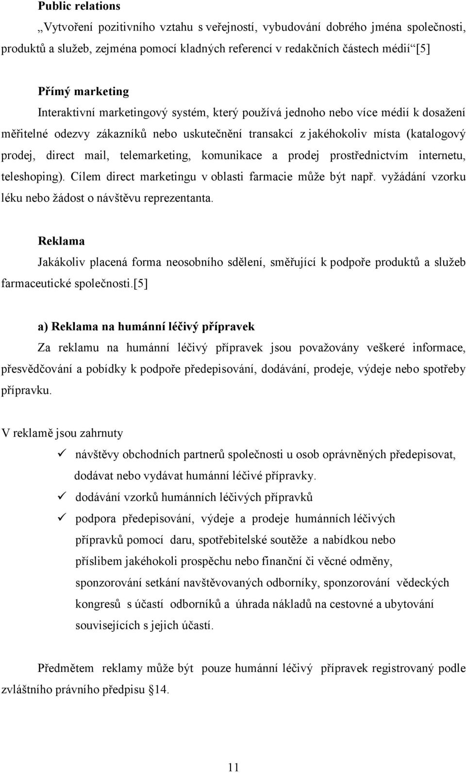 telemarketing, komunikace a prodej prostřednictvím internetu, teleshoping). Cílem direct marketingu v oblasti farmacie může být např. vyžádání vzorku léku nebo žádost o návštěvu reprezentanta.