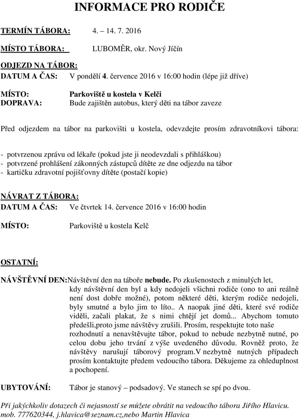 prosím zdravotníkovi tábora: - potvrzenou zprávu od lékaře (pokud jste ji neodevzdali s přihláškou) - potvrzené prohlášení zákonných zástupců dítěte ze dne odjezdu na tábor - kartičku zdravotní