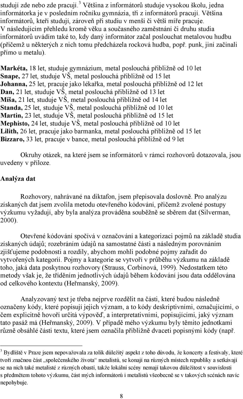 V následujícím přehledu kromě věku a současného zaměstnání či druhu studia informátorů uvádím také to, kdy daný informátor začal poslouchat metalovou hudbu (přičemž u některých z nich tomu