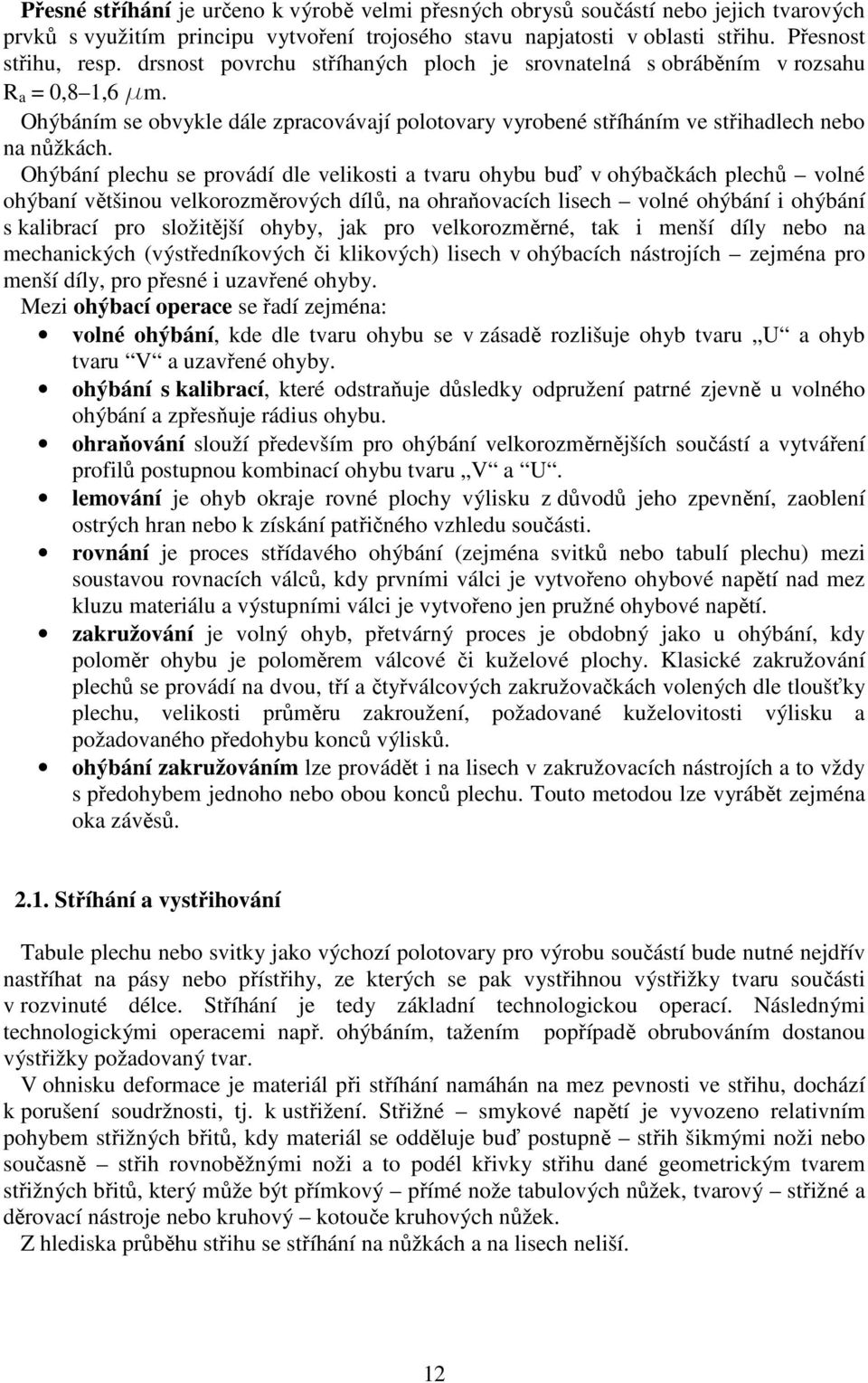 Ohýbání plechu se provádí dle velikosti a tvaru ohybu buď v ohýbačkách plechů volné ohýbaní většinou velkorozměrových dílů, na ohraňovacích lisech volné ohýbání i ohýbání s kalibrací pro složitější