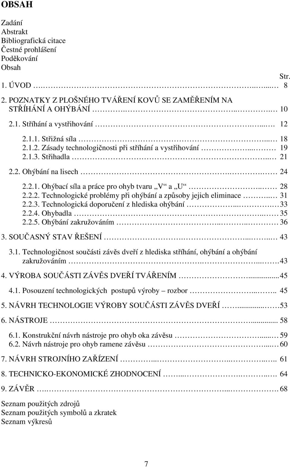 . 28 2.2.2. Technologické problémy při ohýbání a způsoby jejich eliminace.. 31 2.2.3. Technologická doporučení z hlediska ohýbání.... 33 2.2.4. Ohybadla.. 35 2.2.5. Ohýbání zakružováním.... 36 3.