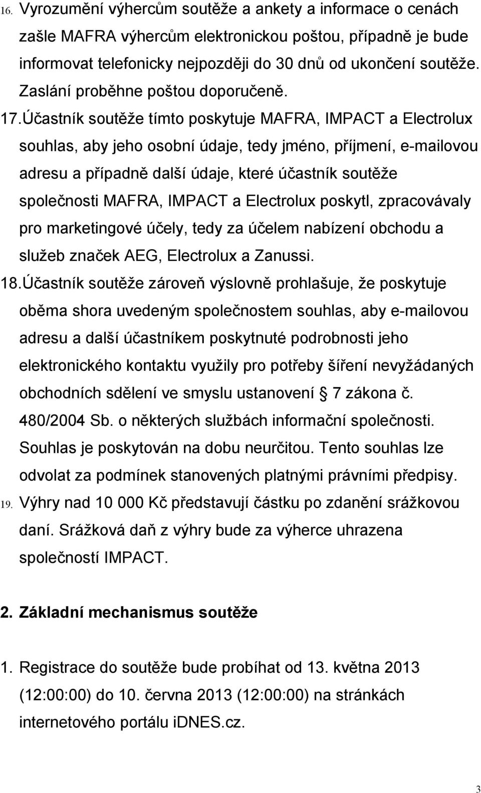 Účastník soutěže tímto poskytuje MAFRA, IMPACT a Electrolux souhlas, aby jeho osobní údaje, tedy jméno, příjmení, e-mailovou adresu a případně další údaje, které účastník soutěže společnosti MAFRA,