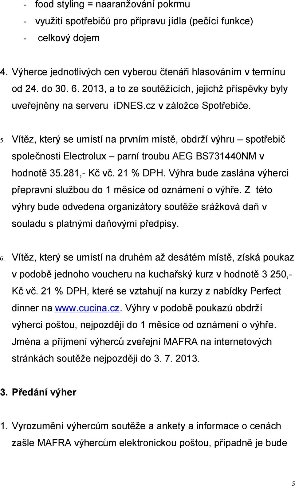 Vítěz, který se umístí na prvním místě, obdrží výhru spotřebič společnosti Electrolux parní troubu AEG BS731440NM v hodnotě 35.281,- Kč vč. 21 % DPH.