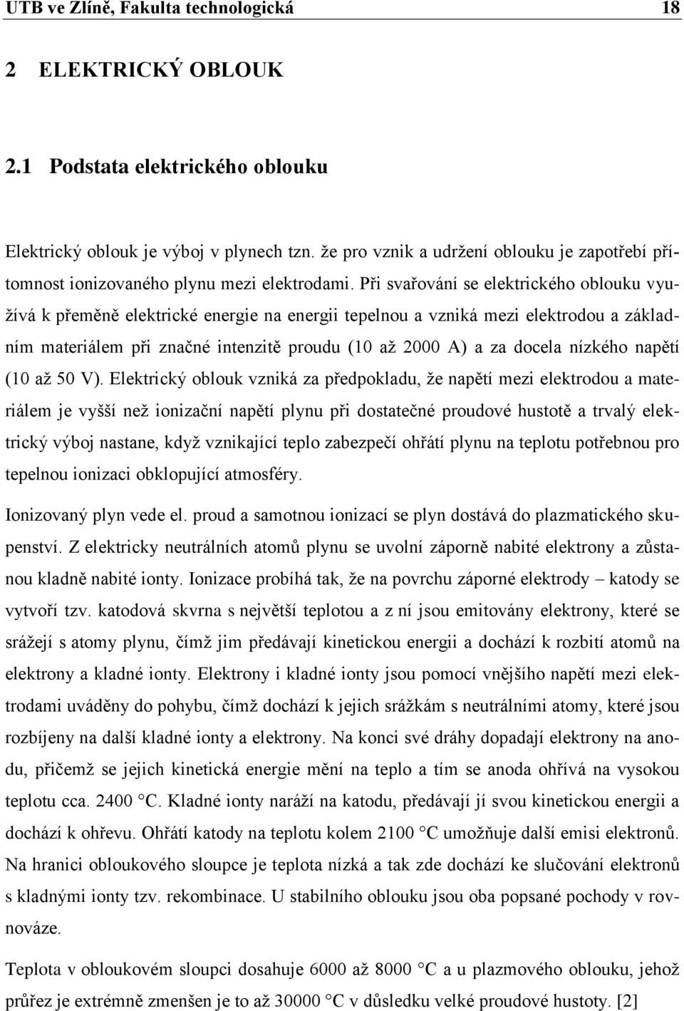Při svařování se elektrického oblouku využívá k přeměně elektrické energie na energii tepelnou a vzniká mezi elektrodou a základním materiálem při značné intenzitě proudu (10 až 2000 A) a za docela