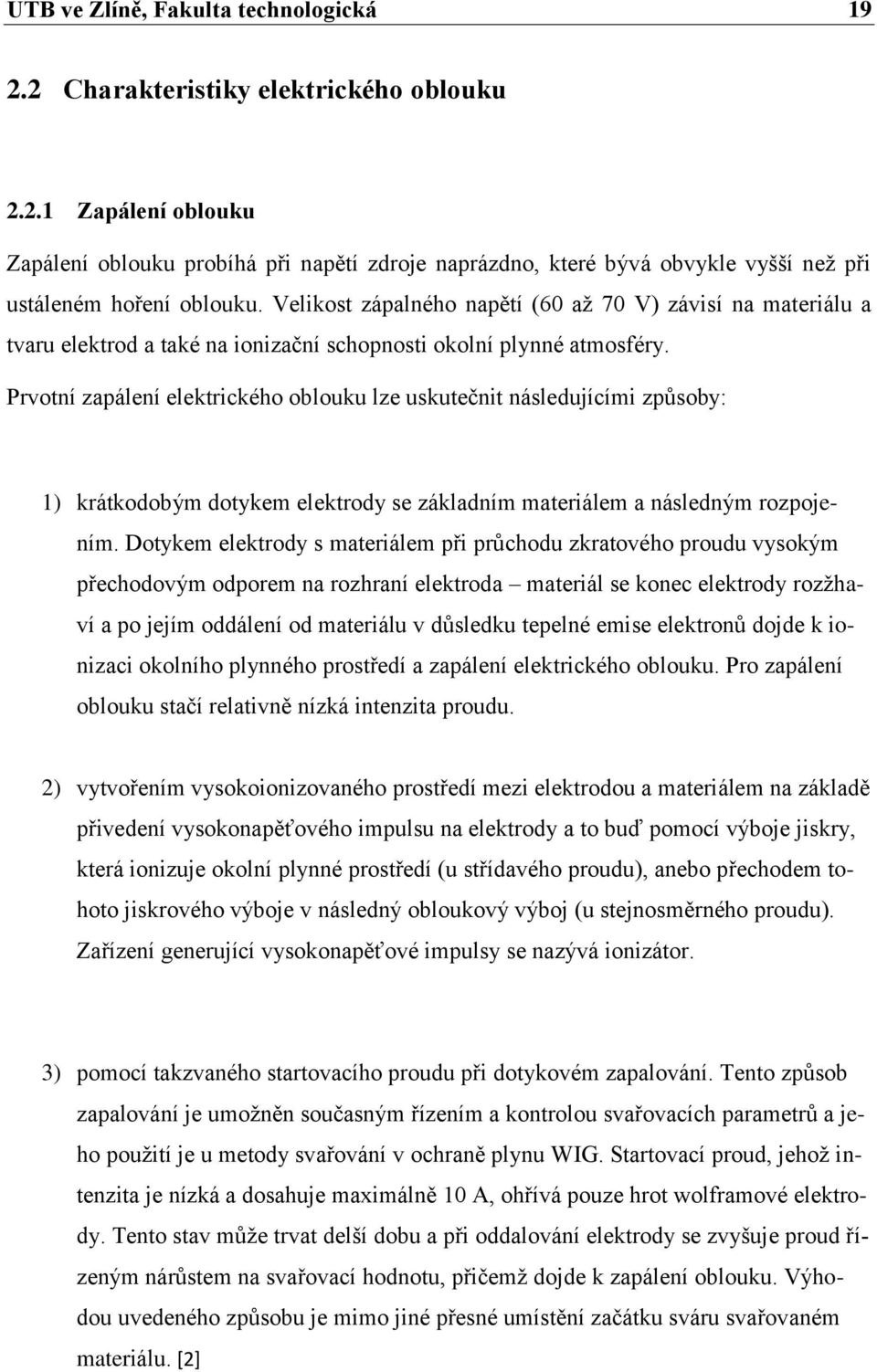 Prvotní zapálení elektrického oblouku lze uskutečnit následujícími způsoby: 1) krátkodobým dotykem elektrody se základním materiálem a následným rozpojením.