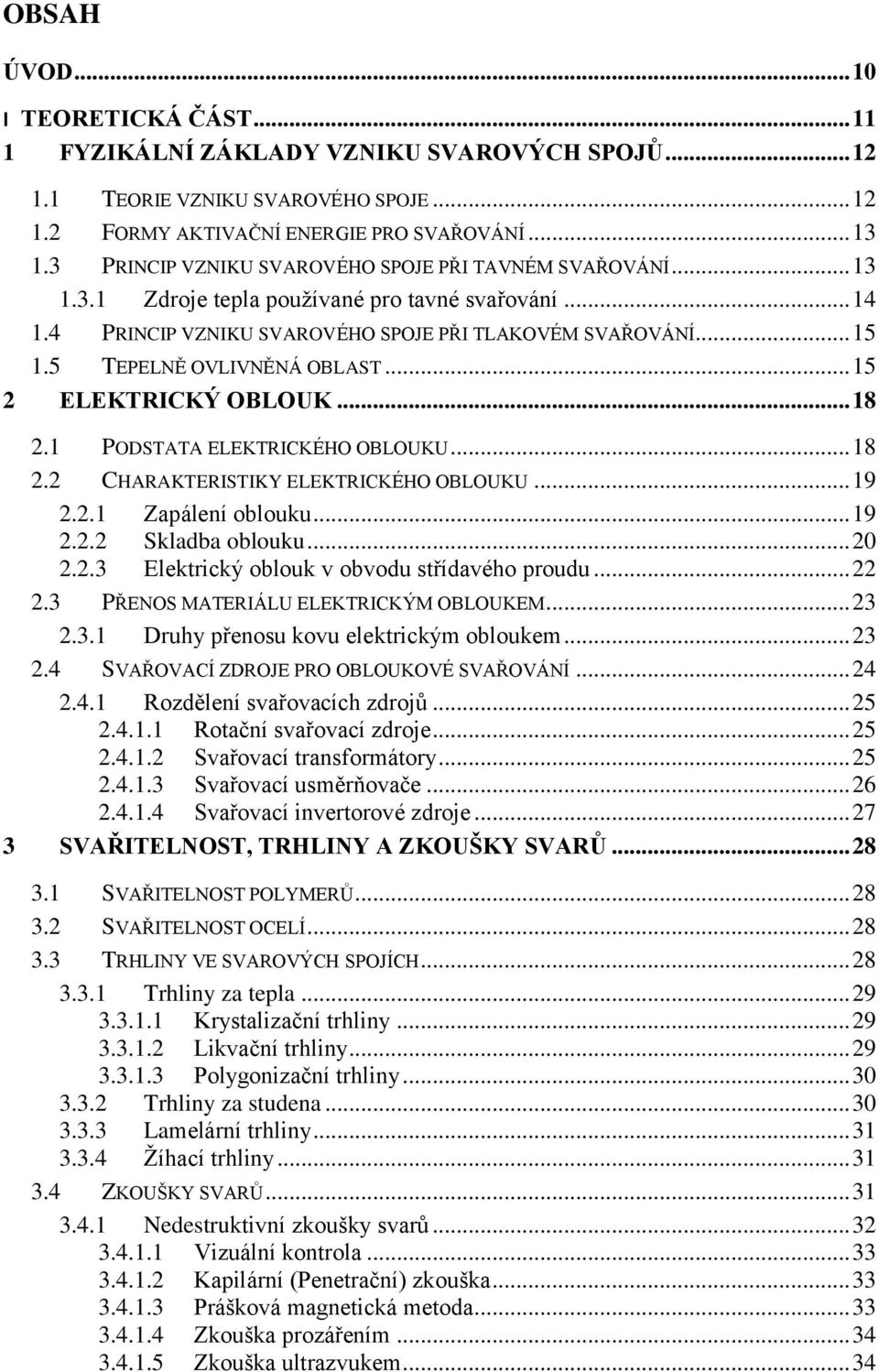 5 TEPELNĚ OVLIVNĚNÁ OBLAST... 15 2 ELEKTRICKÝ OBLOUK... 18 2.1 PODSTATA ELEKTRICKÉHO OBLOUKU... 18 2.2 CHARAKTERISTIKY ELEKTRICKÉHO OBLOUKU... 19 2.2.1 Zapálení oblouku... 19 2.2.2 Skladba oblouku.