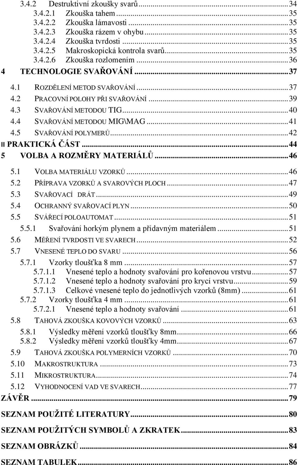 4 SVAŘOVÁNÍ METODOU MIG\MAG... 41 4.5 SVAŘOVÁNÍ POLYMERŮ... 42 II PRAKTICKÁ ČÁST... 44 5 VOLBA A ROZMĚRY MATERIÁLŮ... 46 5.1 VOLBA MATERIÁLU VZORKŮ... 46 5.2 PŘÍPRAVA VZORKŮ A SVAROVÝCH PLOCH... 47 5.