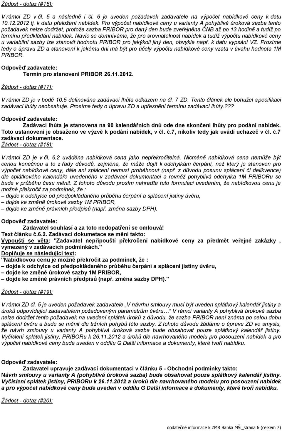 nabídek. Navíc se domníváme, že pro srovnatelnost nabídek a tudíž výpočtu nabídkové ceny u variabilní sazby lze stanovit hodnotu PRIBOR pro jakýkoli jiný den, obvykle např. k datu vypsání VZ.