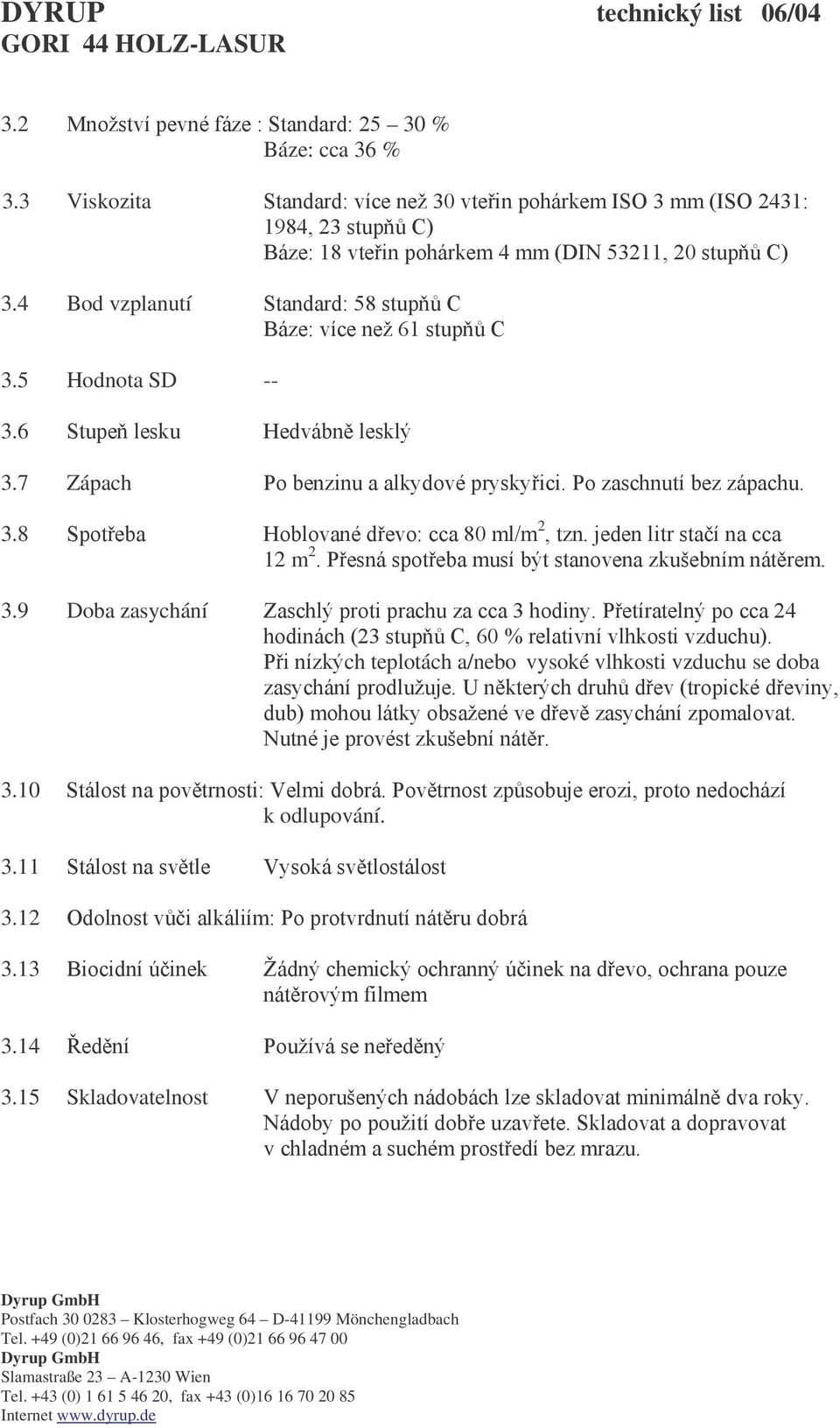 4 Bod vzplanutí Standard: 58 stupňů C Báze: více než 61 stupňů C 3.5 Hodnota SD -- 3.6 Stupeň lesku Hedvábně lesklý 3.7 Zápach Po benzinu a alkydové pryskyřici. Po zaschnutí bez zápachu. 3.8 Spotřeba Hoblované dřevo: cca 80 ml/m 2, tzn.