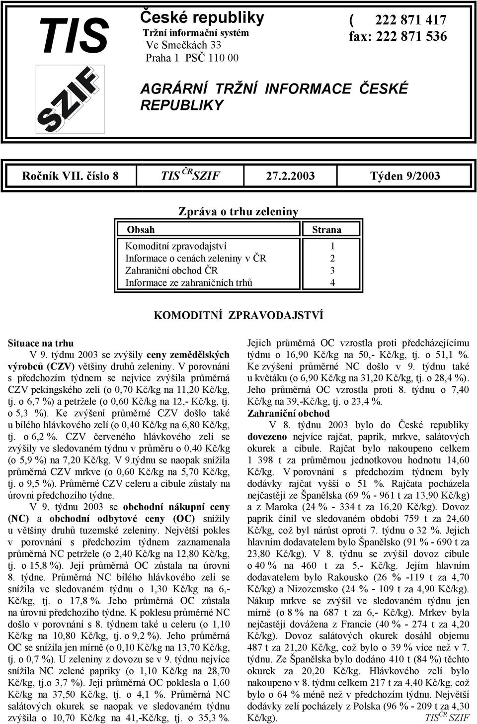 cenách zeleniny v ČR 2 Zahraniční obchod ČR 3 Informace ze zahraničních trhů 4 KOMODITNÍ ZPRAVODAJSTVÍ Situace na trhu V 9.