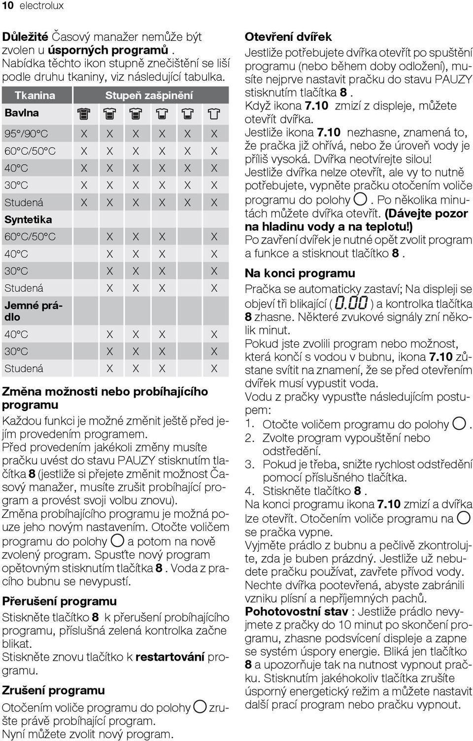 Jemné prádlo 40 C X X X X 30 C X X X X Studená X X X X Změna možnosti nebo probíhajícího programu Každou funkci je možné změnit ještě před jejím provedením programem.