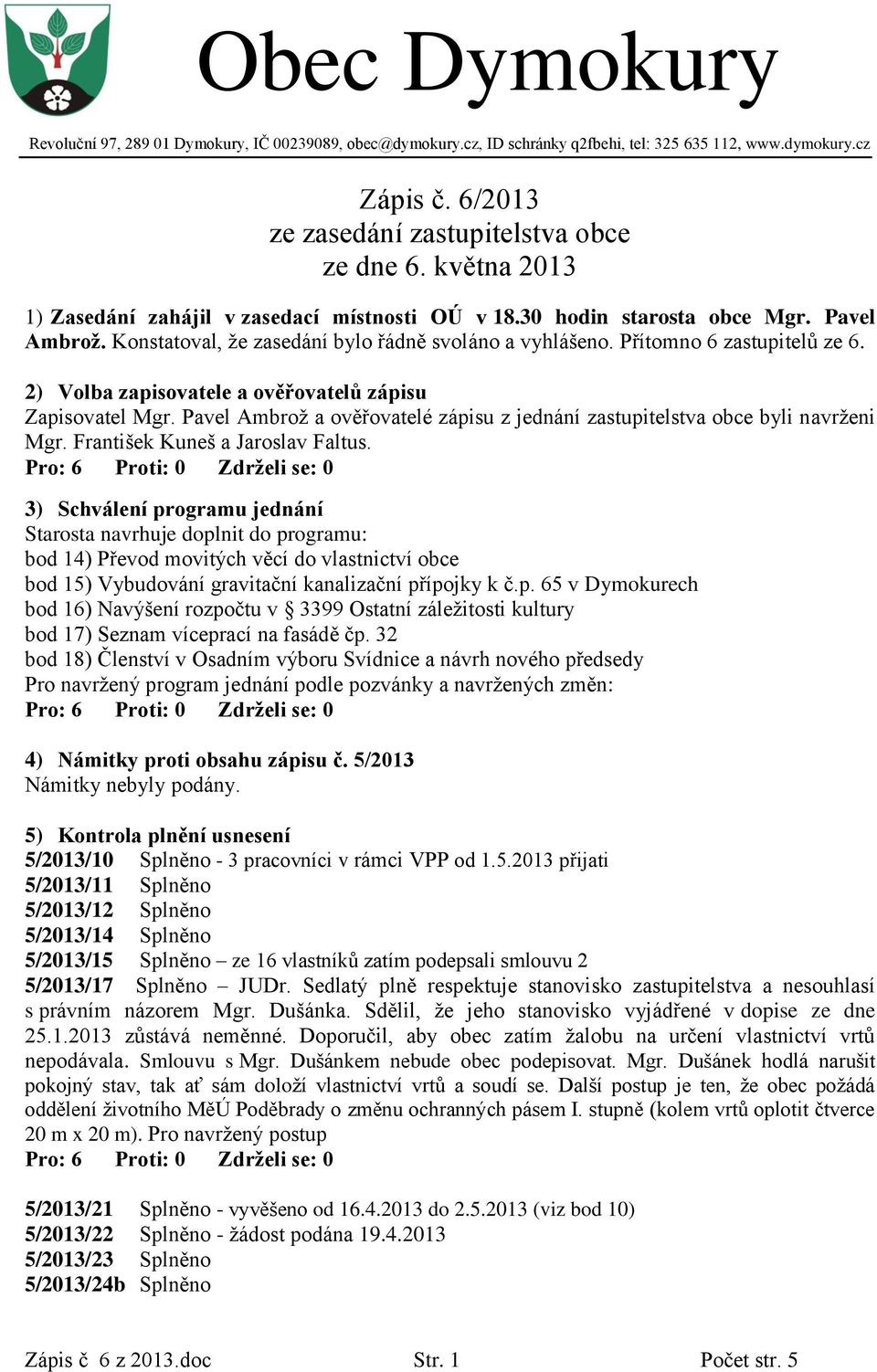 2) Volba zapisovatele a ověřovatelů zápisu Zapisovatel Mgr. Pavel Ambrož a ověřovatelé zápisu z jednání zastupitelstva obce byli navrženi Mgr. František Kuneš a Jaroslav Faltus.