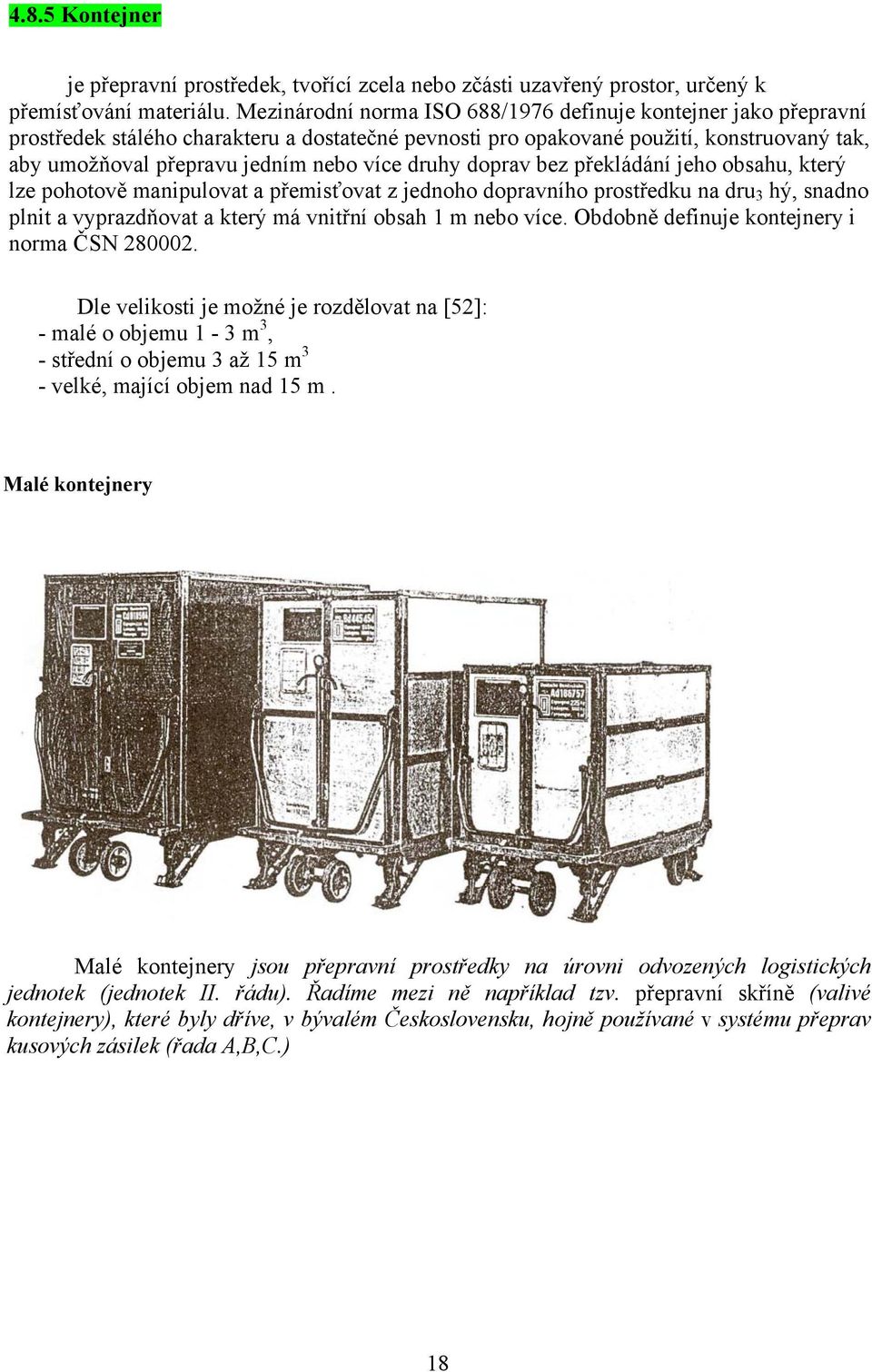 druhy doprav bez překládání jeho obsahu, který lze pohotově manipulovat a přemisťovat z jednoho dopravního prostředku na dru 3 hý, snadno plnit a vyprazdňovat a který má vnitřní obsah 1 m nebo více.