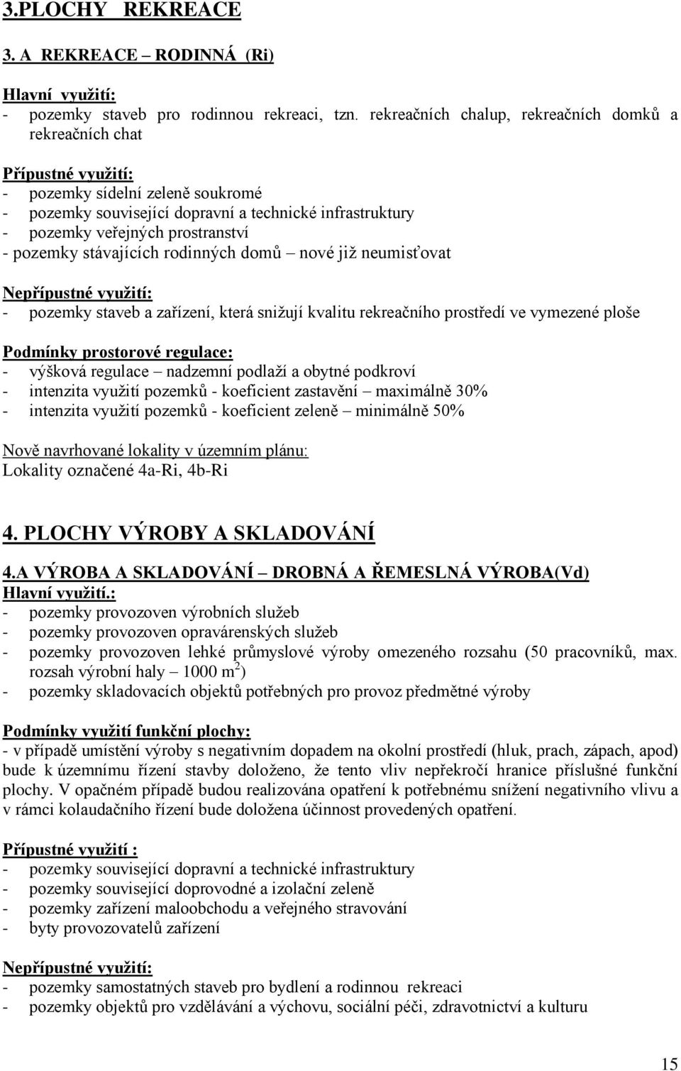 prostranství - pozemky stávajících rodinných domů nové již neumisťovat - pozemky staveb a zařízení, která snižují kvalitu rekreačního prostředí ve vymezené ploše Podmínky prostorové regulace: -