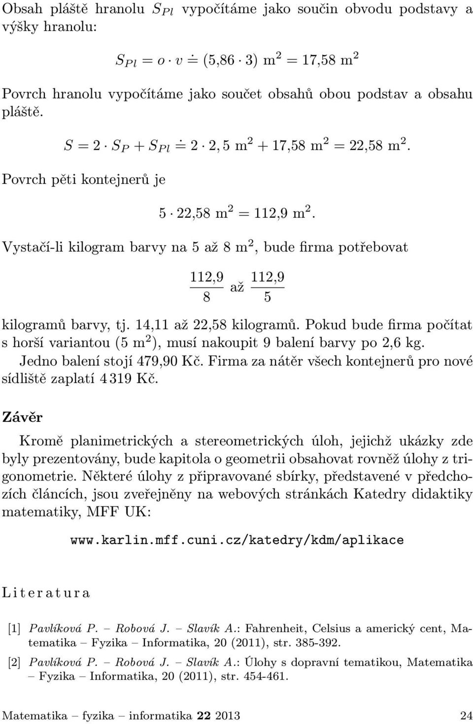 Pokud bude firma počítat shoršívariantou(5m ),musínakoupit9baleníbarvypo,6kg. Jedno balení stojí 479,90 Kč. Firma za nátěr všech kontejnerů pro nové sídliště zaplatí 4 319 Kč.