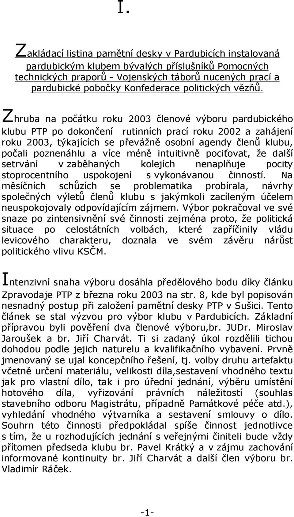 Zhruba na počátku roku 2003 členové výboru pardubického klubu PTP po dokončení rutinních prací roku 2002 a zahájení roku 2003, týkajících se převážně osobní agendy členů klubu, počali poznenáhlu a