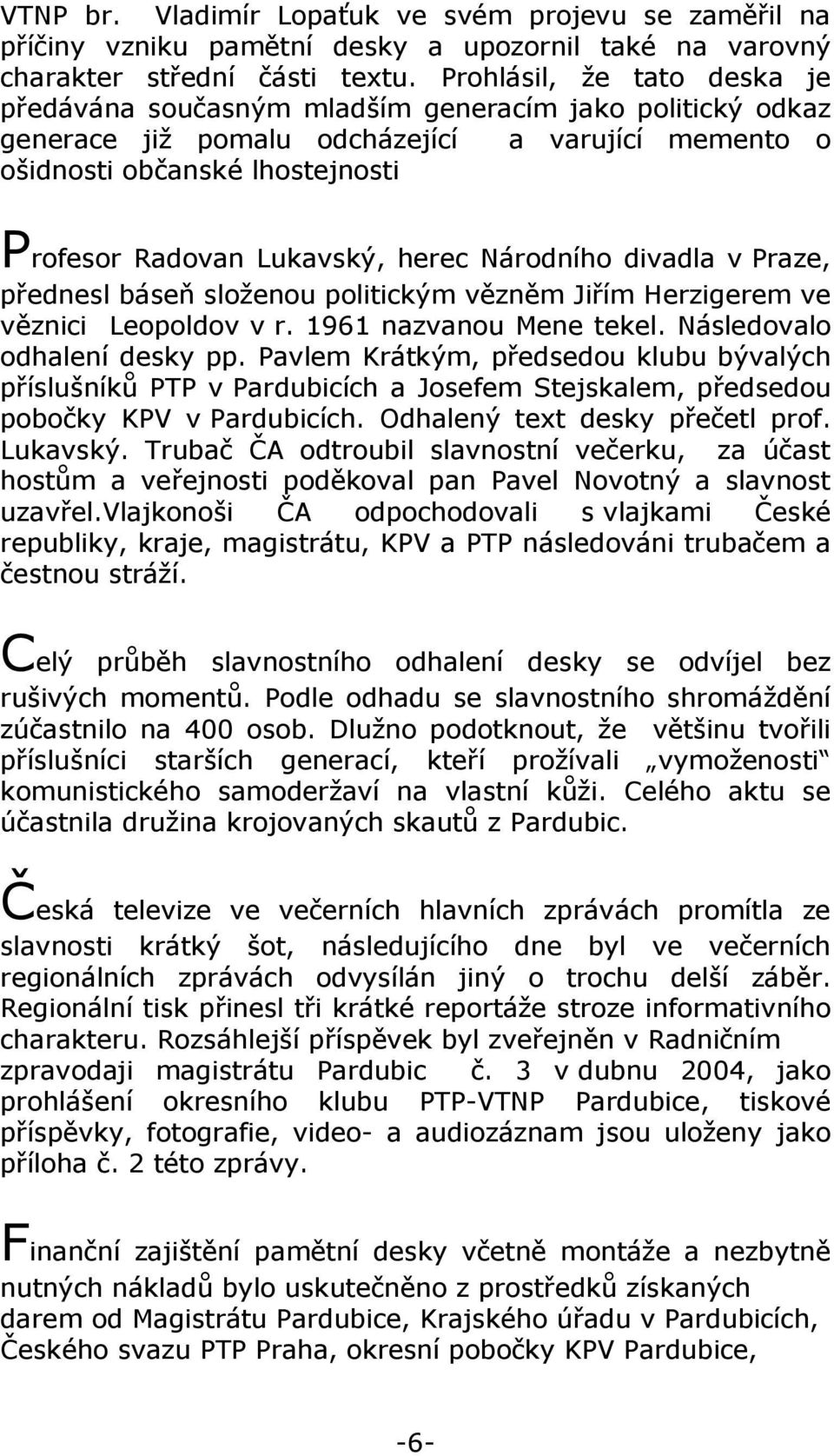 herec Národního divadla v Praze, přednesl báseň složenou politickým vězněm Jiřím Herzigerem ve věznici Leopoldov v r. 1961 nazvanou Mene tekel. Následovalo odhalení desky pp.