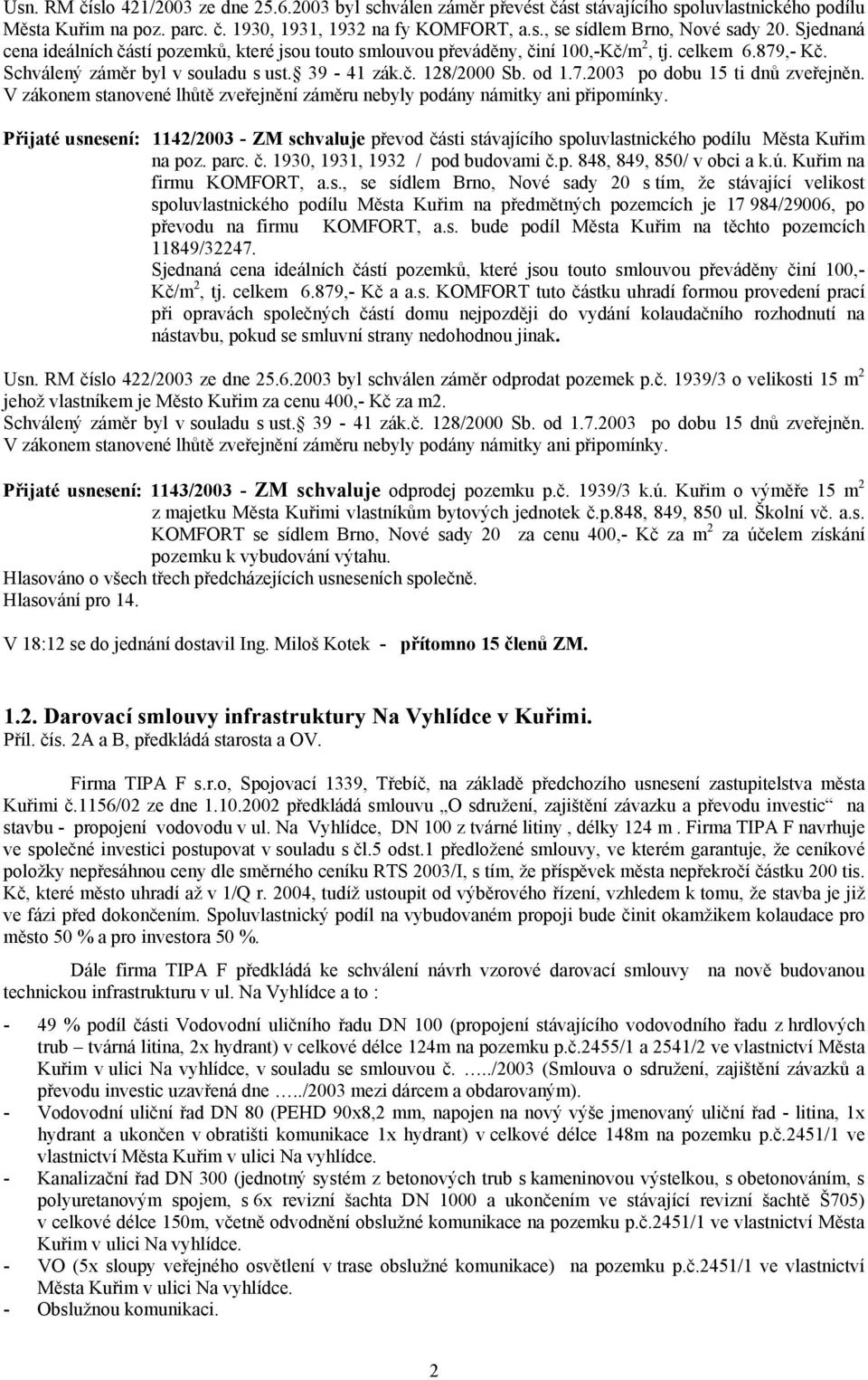 V zákonem stanovené lhůtě zveřejnění záměru nebyly podány námitky ani připomínky. Přijaté usnesení: 1142/2003 - ZM schvaluje převod části stávajícího spoluvlastnického podílu Města Kuřim na poz. parc.