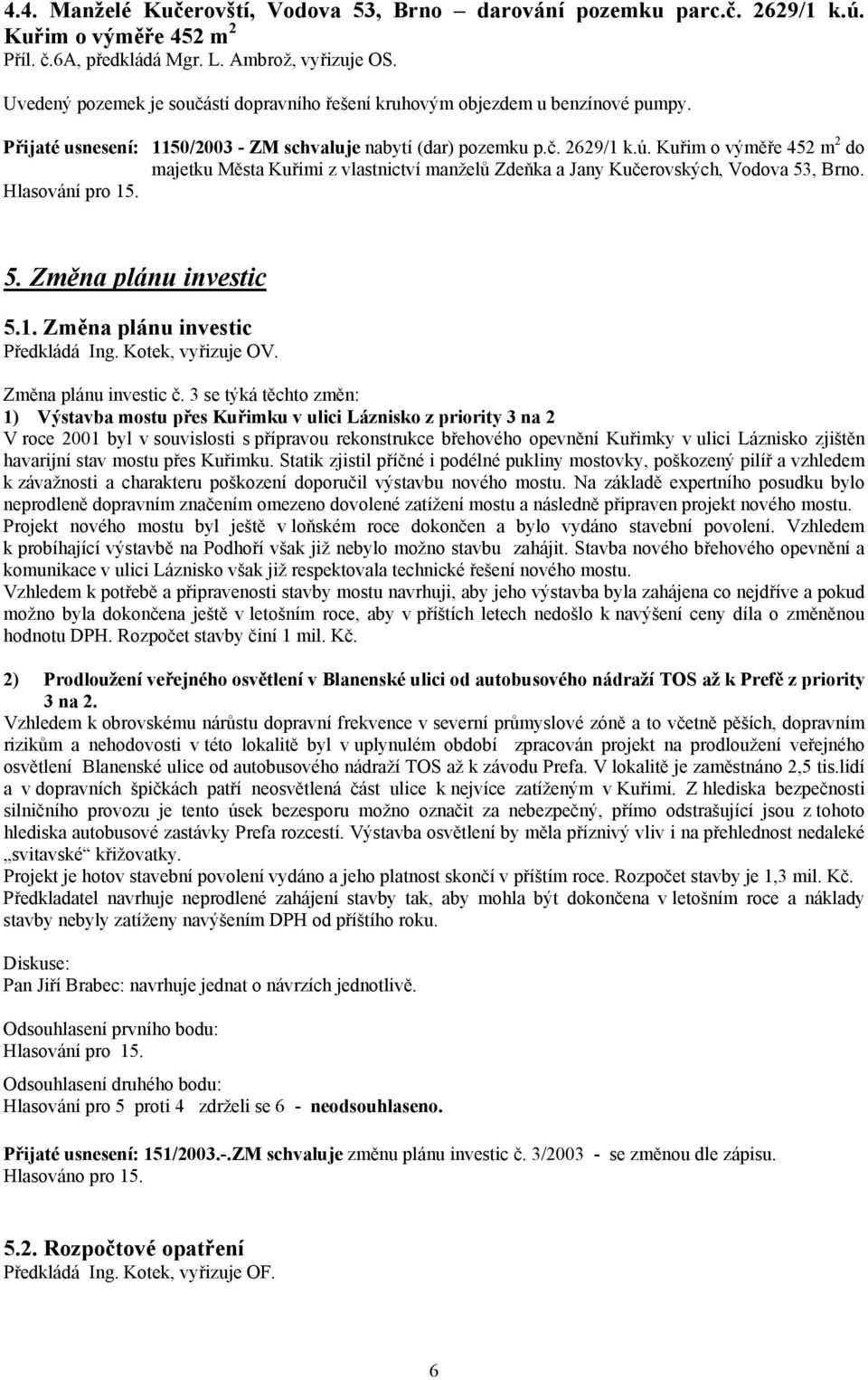 Kuřim o výměře 452 m 2 do majetku Města Kuřimi z vlastnictví manželů Zdeňka a Jany Kučerovských, Vodova 53, Brno. 5. Změna plánu investic 5.1. Změna plánu investic Předkládá Ing. Kotek, vyřizuje OV.