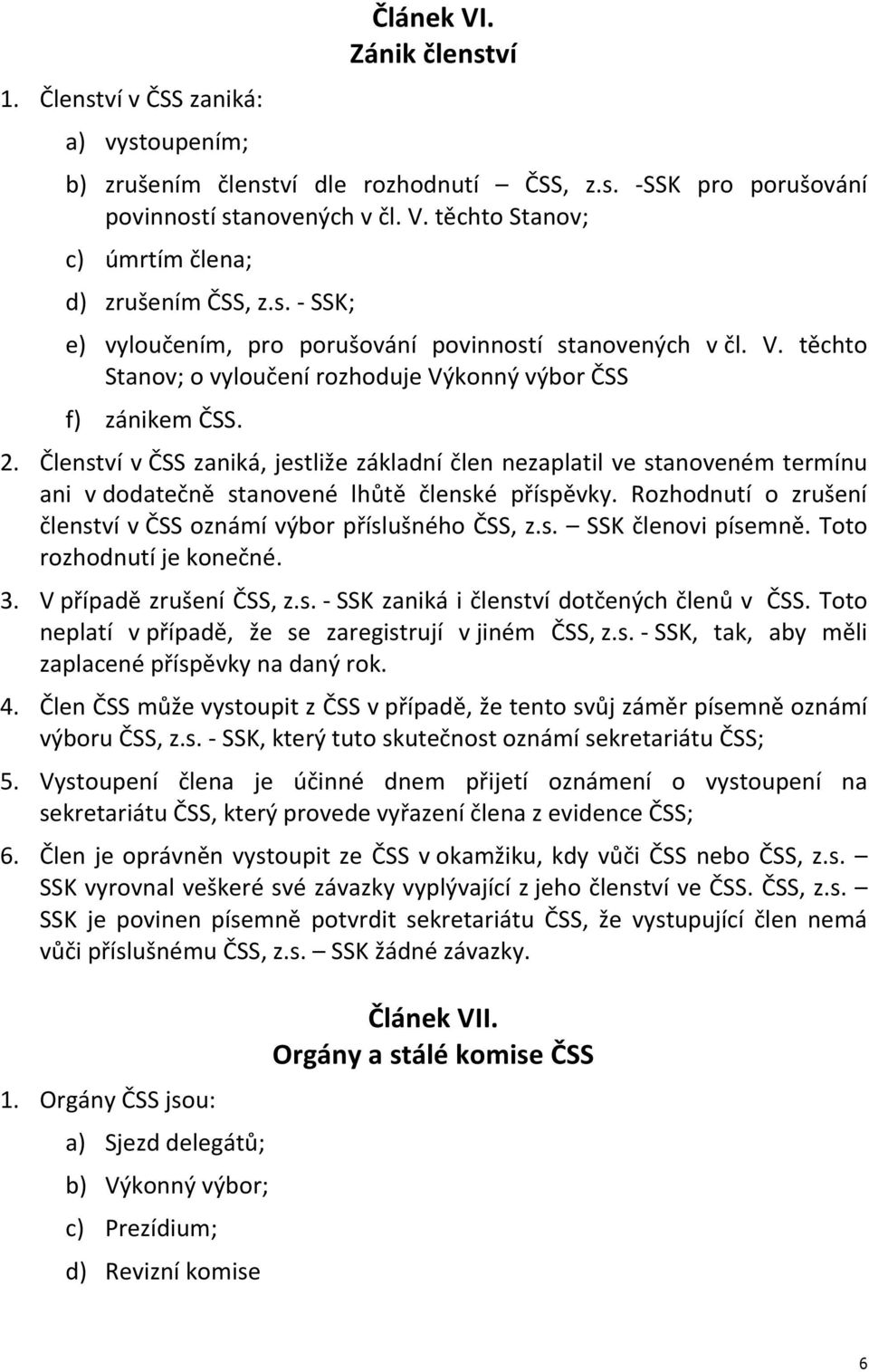 Členství v ČSS zaniká, jestliže základní člen nezaplatil ve stanoveném termínu ani v dodatečně stanovené lhůtě členské příspěvky. Rozhodnutí o zrušení členství v ČSS oznámí výbor příslušného ČSS, z.s. SSK členovi písemně.