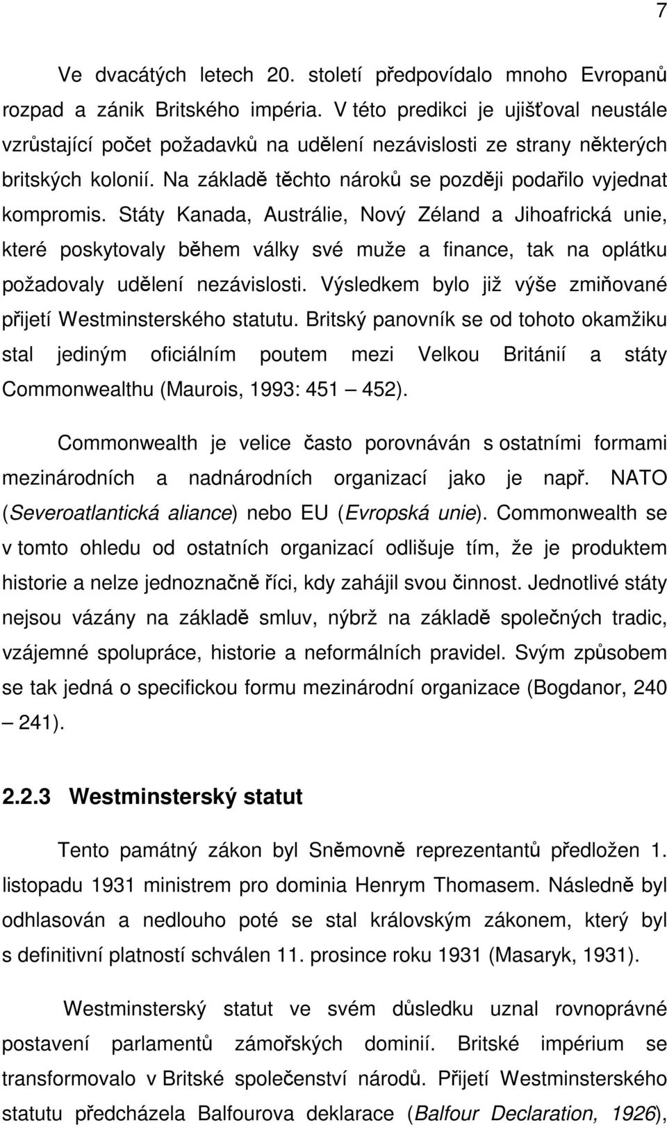 Státy Kanada, Austrálie, Nový Zéland a Jihoafrická unie, které poskytovaly během války své muže a finance, tak na oplátku požadovaly udělení nezávislosti.