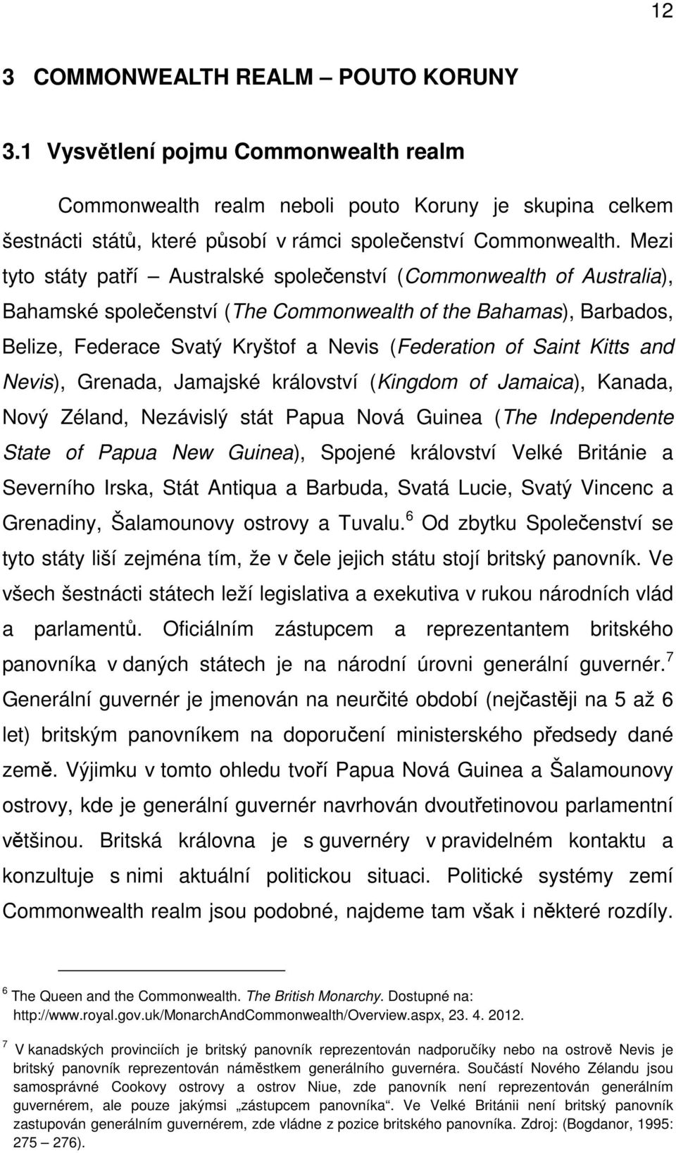 Saint Kitts and Nevis), Grenada, Jamajské království (Kingdom of Jamaica), Kanada, Nový Zéland, Nezávislý stát Papua Nová Guinea (The Independente State of Papua New Guinea), Spojené království Velké