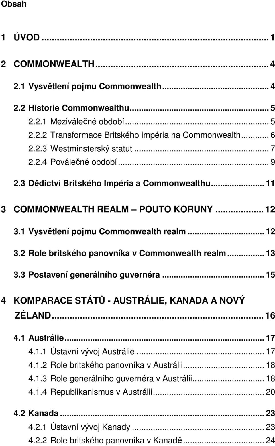 1 Vysvětlení pojmu Commonwealth realm... 12 3.2 Role britského panovníka v Commonwealth realm... 13 3.3 Postavení generálního guvernéra... 15 4 KOMPARACE STÁTŮ - AUSTRÁLIE, KANADA A NOVÝ ZÉLAND... 16 4.