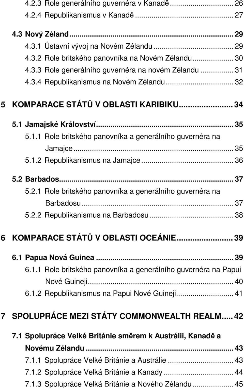 .. 35 5.1.2 Republikanismus na Jamajce... 36 5.2 Barbados... 37 5.2.1 Role britského panovníka a generálního guvernéra na Barbadosu... 37 5.2.2 Republikanismus na Barbadosu.