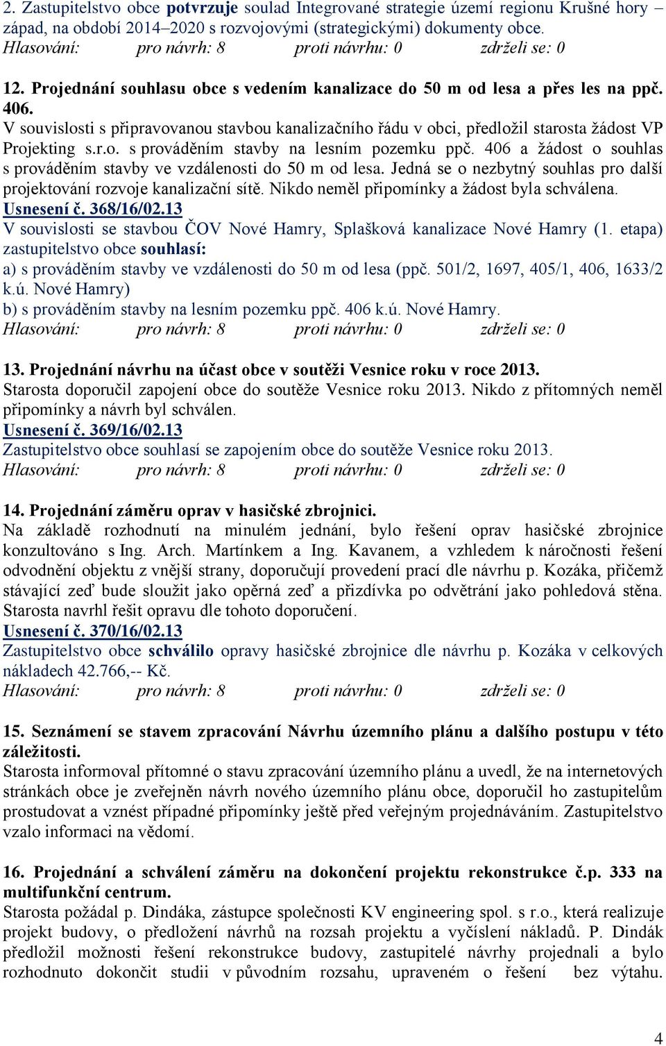 406 a žádost o souhlas s prováděním stavby ve vzdálenosti do 50 m od lesa. Jedná se o nezbytný souhlas pro další projektování rozvoje kanalizační sítě. Nikdo neměl připomínky a žádost byla schválena.