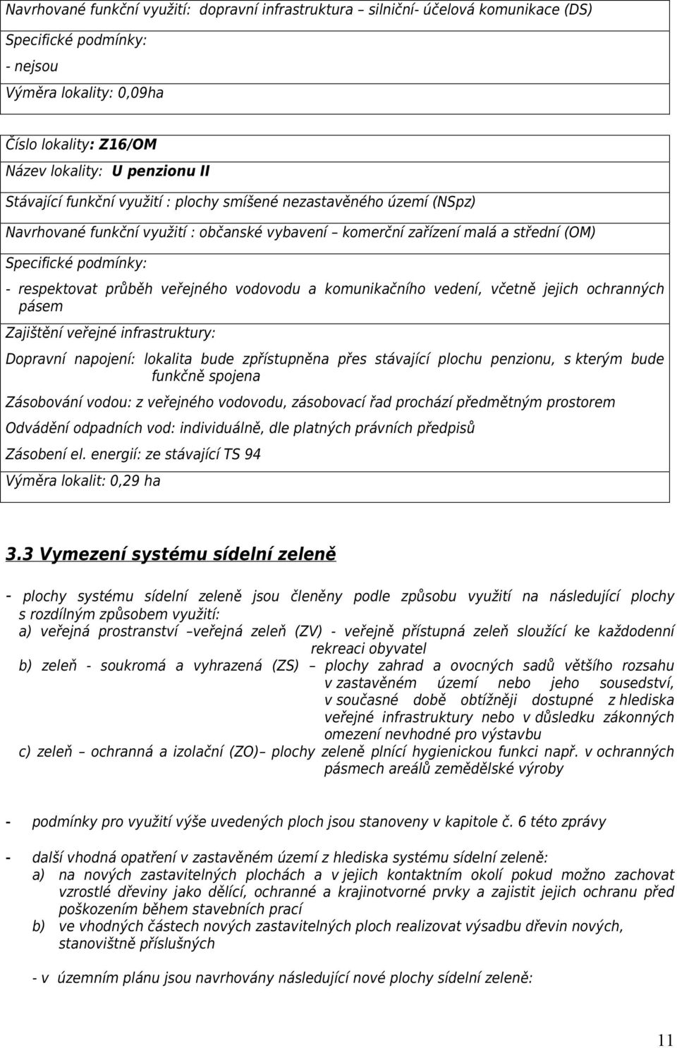 vodovodu a komunikačního vedení, včetně jejich ochranných pásem Zajištění veřejné infrastruktury: Dopravní napojení: lokalita bude zpřístupněna přes stávající plochu penzionu, s kterým bude funkčně