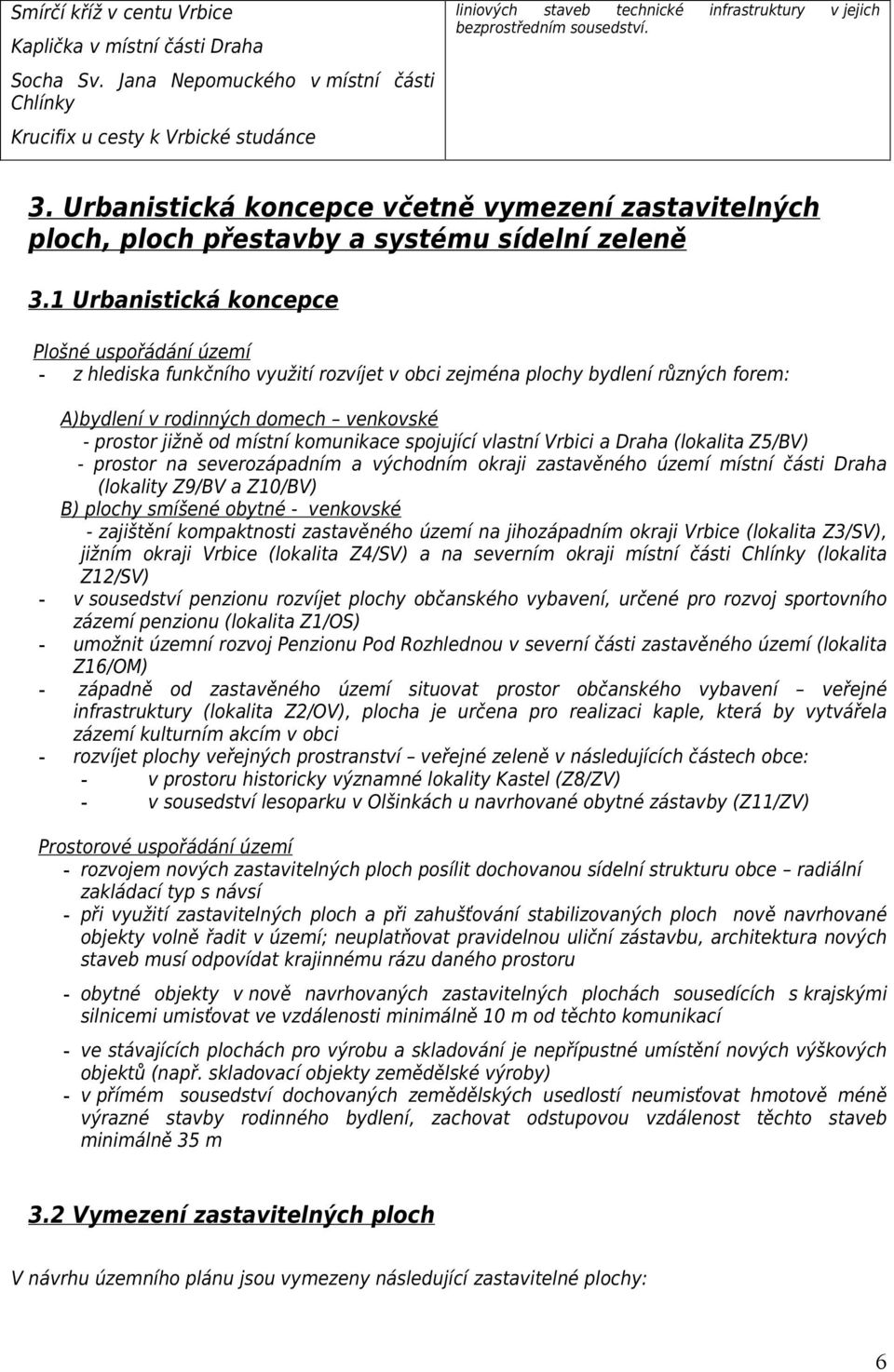 1 Urbanistická koncepce Plošné uspořádání území z hlediska funkčního využití rozvíjet v obci zejména plochy bydlení různých forem: A)bydlení v rodinných domech venkovské prostor jižně od místní