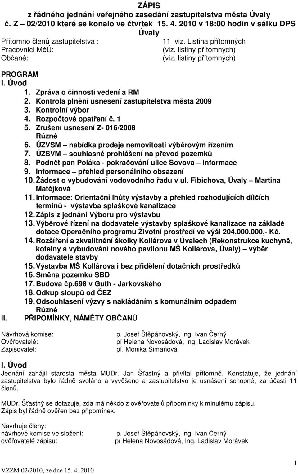 Kontrolní výbor 4. Rozpočtové opatření č. 1 5. Zrušení usnesení Z- 016/2008 Různé 6. ÚZVSM nabídka prodeje nemovitosti výběrovým řízením 7. ÚZSVM souhlasné prohlášení na převod pozemků 8.