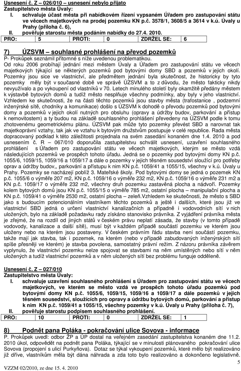 PRO: 5 PROTI: 0 ZDRŽEL SE: 6 7) ÚZSVM souhlasné prohlášení na převod pozemků P- Prokůpek seznámil přítomné s níže uvedenou problematikou.