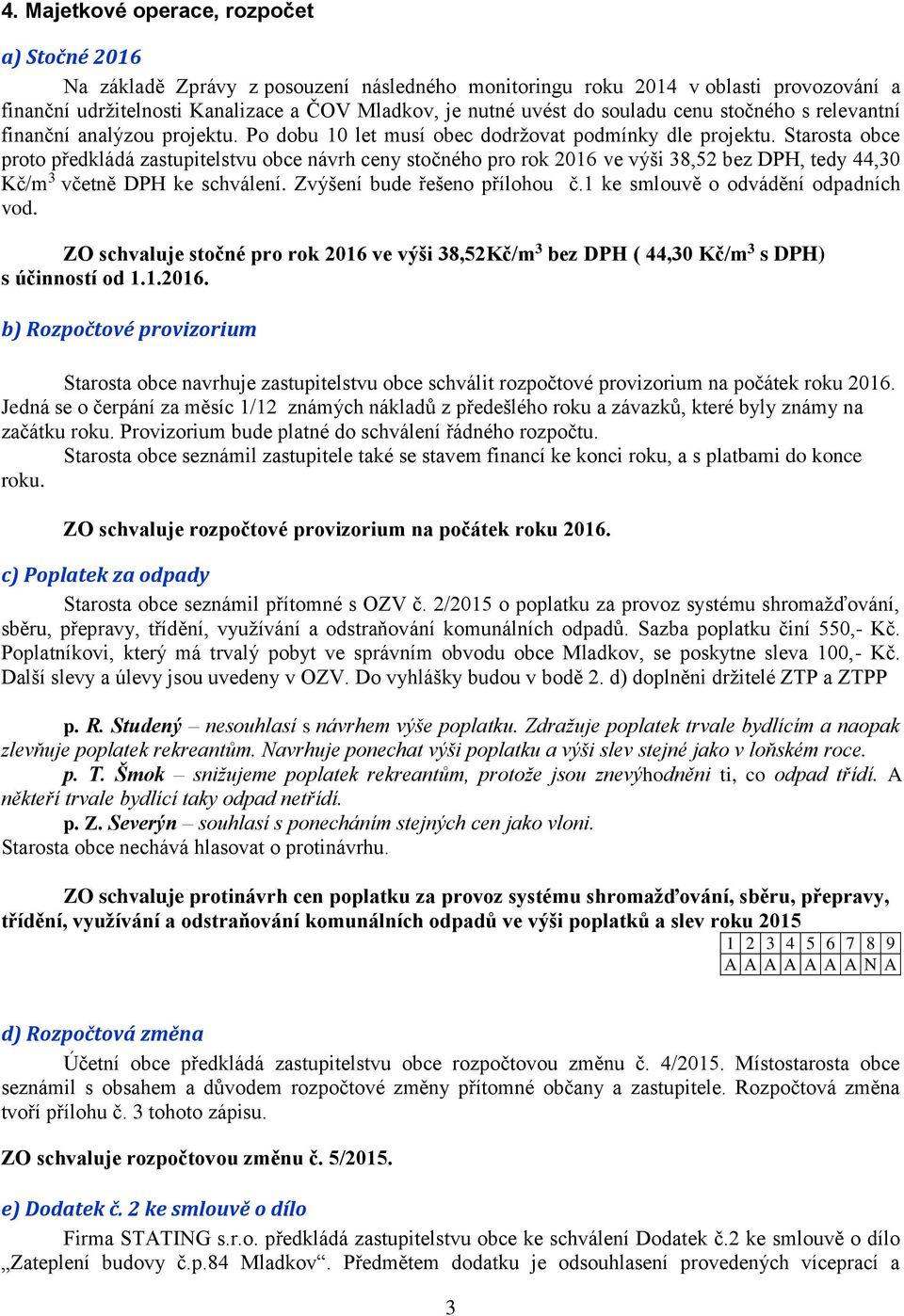 Starosta obce proto předkládá zastupitelstvu obce návrh ceny stočného pro rok 2016 ve výši 38,52 bez DPH, tedy 44,30 Kč/m 3 včetně DPH ke schválení. Zvýšení bude řešeno přílohou č.