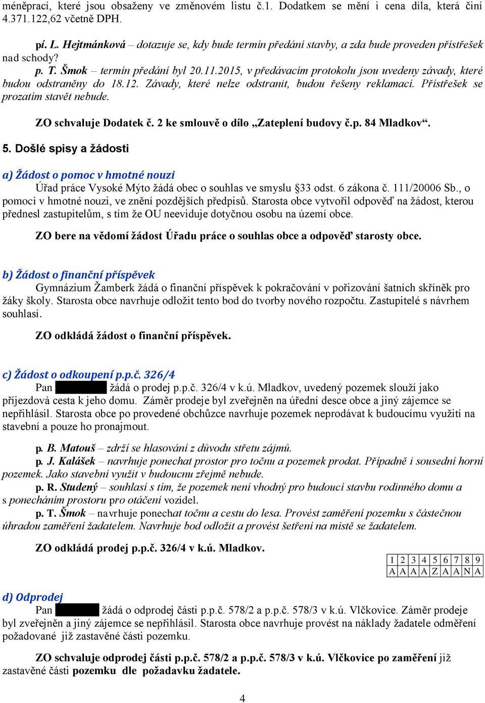 2015, v předávacím protokolu jsou uvedeny závady, které budou odstraněny do 18.12. Závady, které nelze odstranit, budou řešeny reklamací. Přístřešek se prozatím stavět nebude. ZO schvaluje Dodatek č.