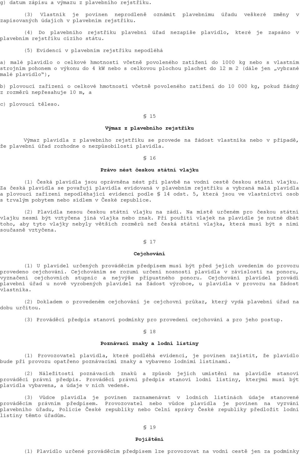 (5) Evidenci v plavebním rejstříku nepodléhá a) malé plavidlo o celkové hmotnosti včetně povoleného zatížení do 1000 kg nebo s vlastním strojním pohonem o výkonu do 4 kw nebo s celkovou plochou