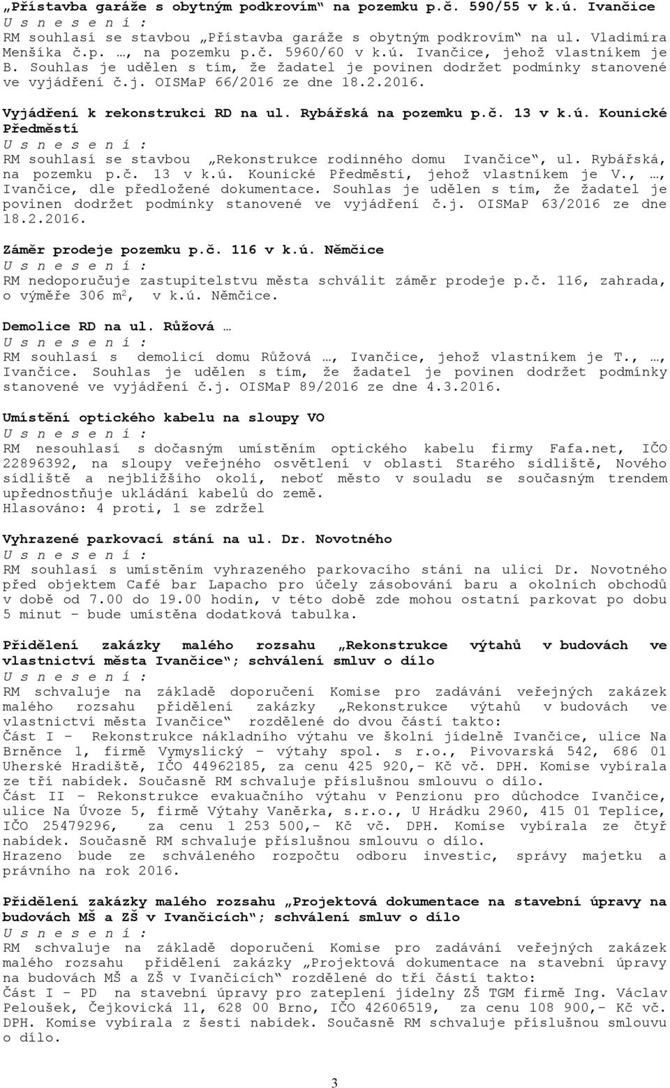 Kounické Předměstí RM souhlasí se stavbou Rekonstrukce rodinného domu Ivančice, ul. Rybářská, na pozemku p.č. 13 v k.ú. Kounické Předměstí, jehož vlastníkem je V.