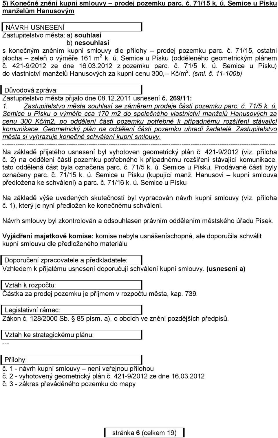 71/15, ostatní plocha zeleň o výměře 161 m 2 k. ú. Semice u Písku (odděleného geometrickým plánem č. 421-9/2012 ze dne 16.03.2012 z pozemku parc. č. 71/5 k. ú. Semice u Písku) do vlastnictví manželů Hanusových za kupní cenu 300,-- Kč/m 2.