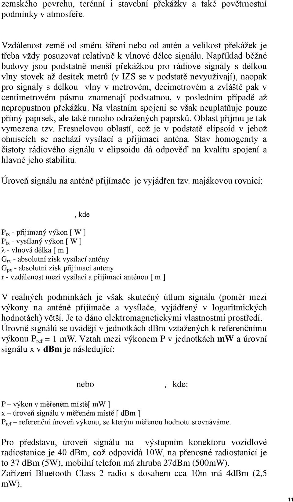 Například běžné budovy jsou podstatně menší překážkou pro rádiové signály s délkou vlny stovek až desítek metrů (v IZS se v podstatě nevyužívají), naopak pro signály s délkou vlny v metrovém,